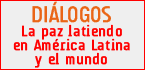 Di�logos. La paz latiendo en Am�rica Latina y el mundo